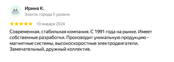Ирина К., 5 звёзд, 10 января 2024. Современная, стабильная компания. С 1991 года на рынке. Имеет собственные разработки. Производит уникальную продукцию — магнитные системы, высокоскоростные электродвигатели. Замечательный, дружный коллектив.